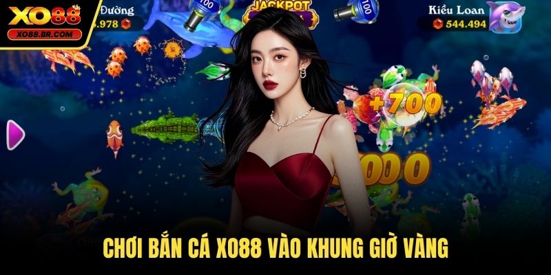 Chơi bắn cá XO88 vào khung giờ vàng