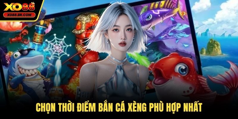 Chọn thời điểm bắn cá xèng phù hợp nhất