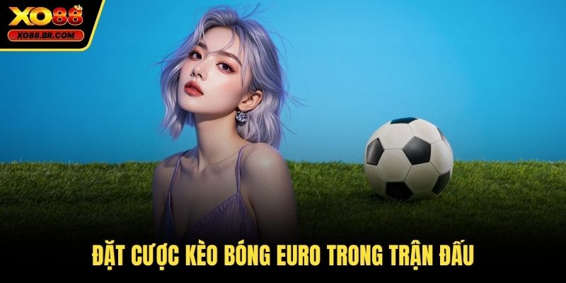 Đặt cược kèo bóng Euro trong trận đấu