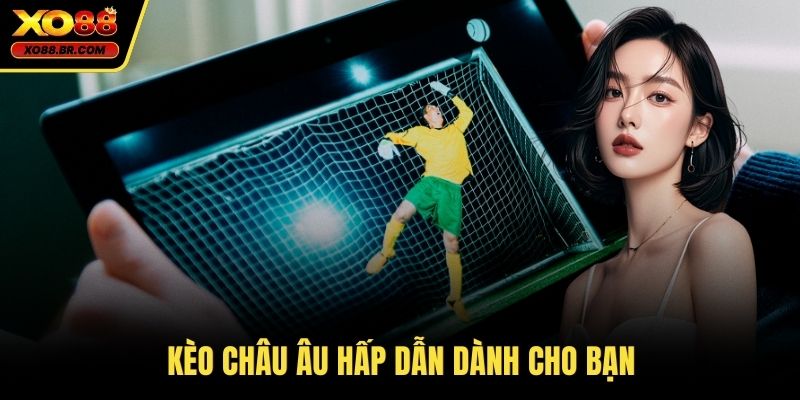 Kèo châu Âu hấp dẫn dành cho bạn 